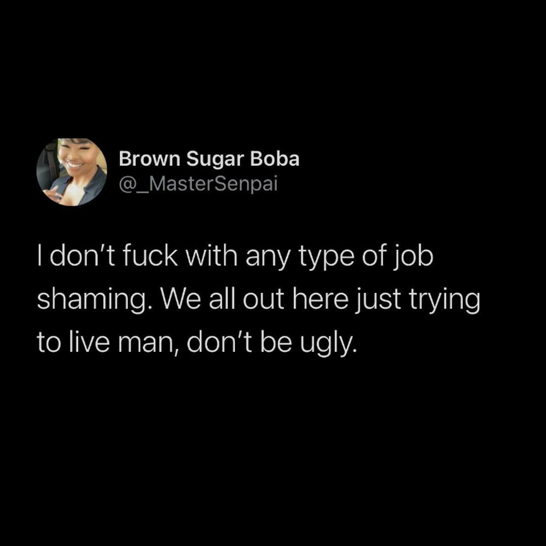 This meme is a humorous take on the phrase "I don't f*ck with" by using it to express a disdain for people who engage in excessive self-promotion or arrogance. The image shows a screenshot of a Twitter post that reads: "I don't f*ck with any type of job shaming. We all out here just trying to live man, don't be ugly." The tone is lighthearted and playful, with a dash of sarcasm.